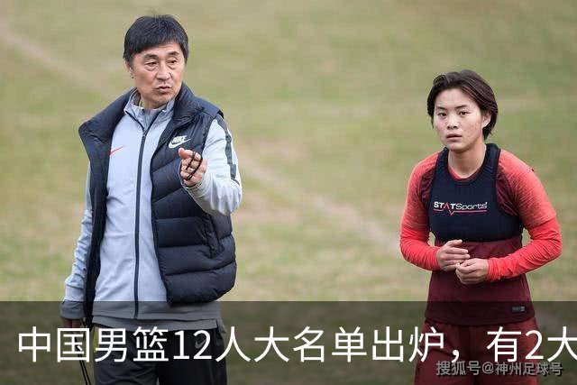 中国男篮12人大名单出炉，有2大惊喜！
