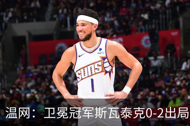 温网：卫冕冠军斯瓦泰克0-2出局 莱巴金娜0-2无缘16强