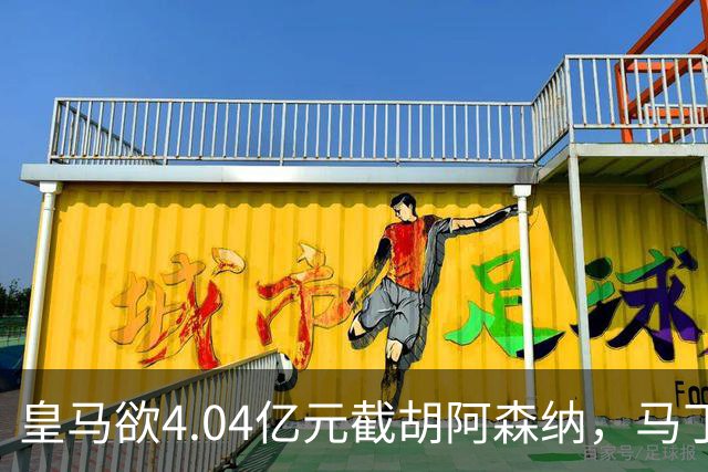 皇马欲4.04亿元截胡阿森纳，马丁内利立场浮出水面
