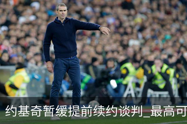 约基奇暂缓提前续约谈判 最高可签4年2.8亿