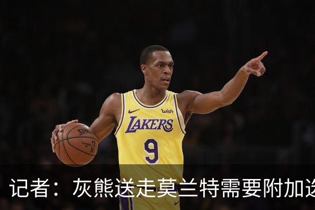 记者：灰熊送走莫兰特需要附加选秀权 买断或许是双方的最佳选择