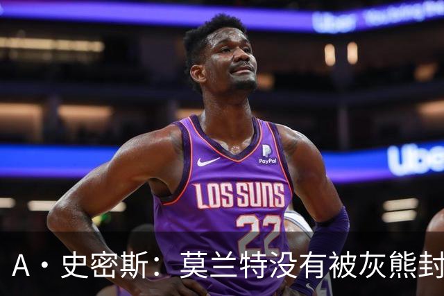 A·史密斯：莫兰特没有被灰熊封杀 纯粹是因为他自身出现下滑